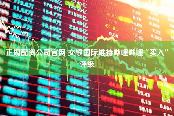 正规配资公司官网 交银国际维持哔哩哔哩“买入”评级
